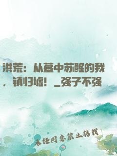 洪荒：从墓中苏醒的我，镇归墟！