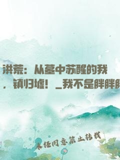 洪荒：从墓中苏醒的我，镇归墟！