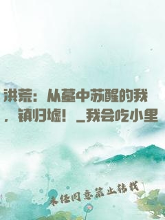 洪荒：从墓中苏醒的我，镇归墟！