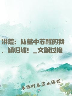 洪荒：从墓中苏醒的我，镇归墟！