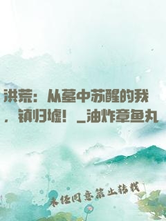 洪荒：从墓中苏醒的我，镇归墟！