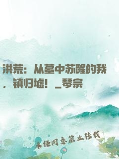 洪荒：从墓中苏醒的我，镇归墟！