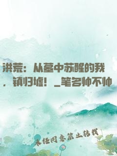 洪荒：从墓中苏醒的我，镇归墟！