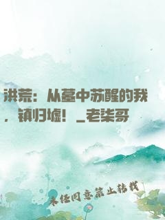 洪荒：从墓中苏醒的我，镇归墟！