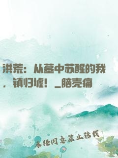 洪荒：从墓中苏醒的我，镇归墟！