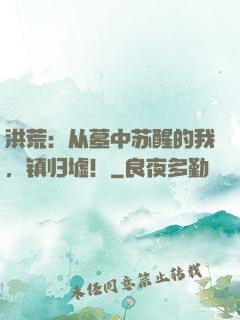 洪荒：从墓中苏醒的我，镇归墟！