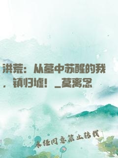 洪荒：从墓中苏醒的我，镇归墟！