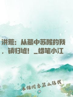 洪荒：从墓中苏醒的我，镇归墟！