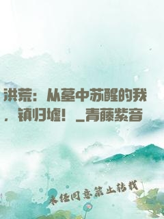 洪荒：从墓中苏醒的我，镇归墟！
