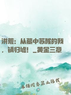 洪荒：从墓中苏醒的我，镇归墟！