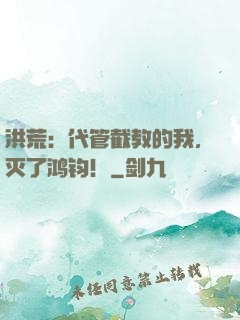 洪荒：代管截教的我，灭了鸿钧！