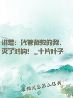 洪荒：代管截教的我，灭了鸿钧！