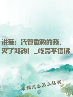 洪荒：代管截教的我，灭了鸿钧！