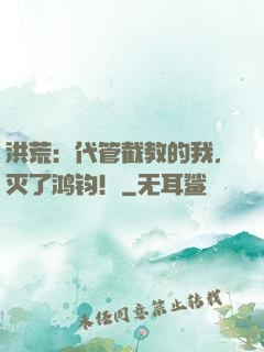 洪荒：代管截教的我，灭了鸿钧！