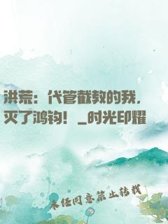 洪荒：代管截教的我，灭了鸿钧！