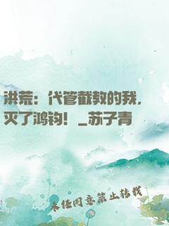 洪荒：代管截教的我，灭了鸿钧！