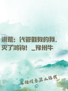 洪荒：代管截教的我，灭了鸿钧！