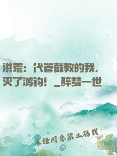 洪荒：代管截教的我，灭了鸿钧！