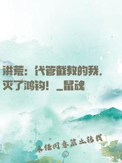 洪荒：代管截教的我，灭了鸿钧！