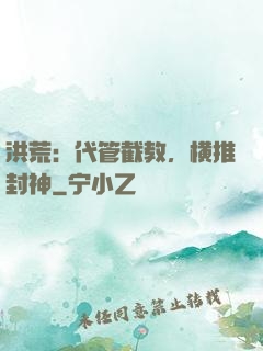 洪荒：代管截教，横推封神