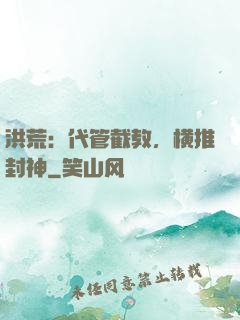 洪荒：代管截教，横推封神