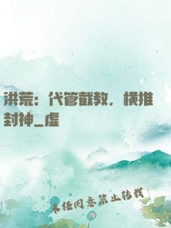 洪荒：代管截教，横推封神