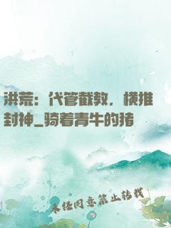 洪荒：代管截教，横推封神