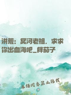 洪荒：冥河老祖，求求你出血海吧