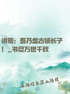 洪荒：吾乃盘古嫡长子！