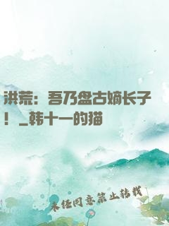 洪荒：吾乃盘古嫡长子！