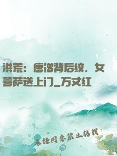 洪荒：唐僧背后纹，女菩萨送上门