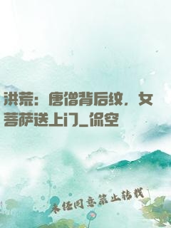 洪荒：唐僧背后纹，女菩萨送上门
