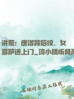 洪荒：唐僧背后纹，女菩萨送上门