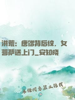 洪荒：唐僧背后纹，女菩萨送上门