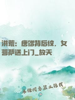 洪荒：唐僧背后纹，女菩萨送上门