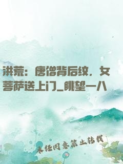洪荒：唐僧背后纹，女菩萨送上门