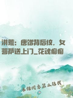 洪荒：唐僧背后纹，女菩萨送上门