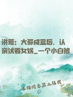 洪荒：大哥成盒后，认亲伏羲女娲