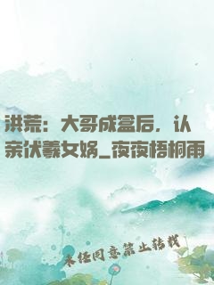 洪荒：大哥成盒后，认亲伏羲女娲