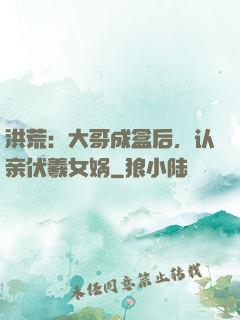 洪荒：大哥成盒后，认亲伏羲女娲