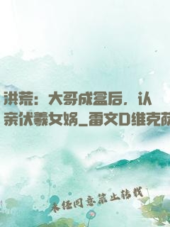 洪荒：大哥成盒后，认亲伏羲女娲