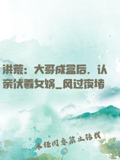 洪荒：大哥成盒后，认亲伏羲女娲