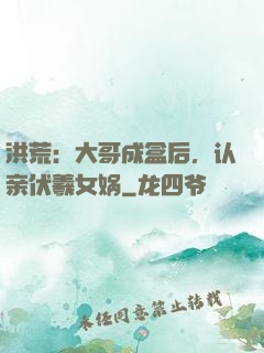 洪荒：大哥成盒后，认亲伏羲女娲