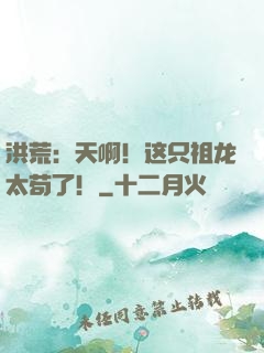 洪荒：天啊！这只祖龙太苟了！