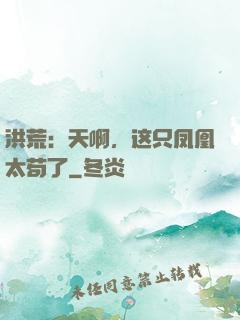 洪荒：天啊，这只凤凰太苟了