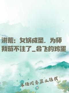 洪荒：女娲成圣，为师我苟不住了