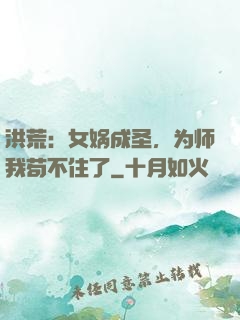 洪荒：女娲成圣，为师我苟不住了