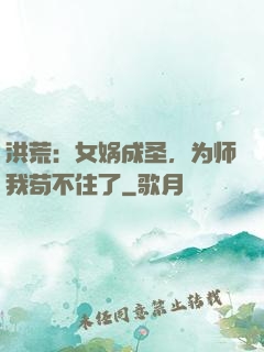 洪荒：女娲成圣，为师我苟不住了
