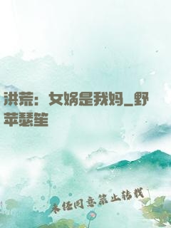洪荒：女娲是我妈