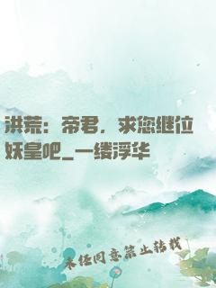 洪荒：帝君，求您继位妖皇吧